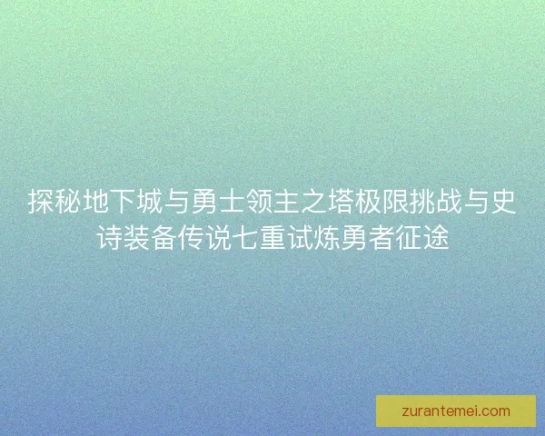 探秘地下城与勇士领主之塔极限挑战与史诗装备传说七重试炼勇者征途