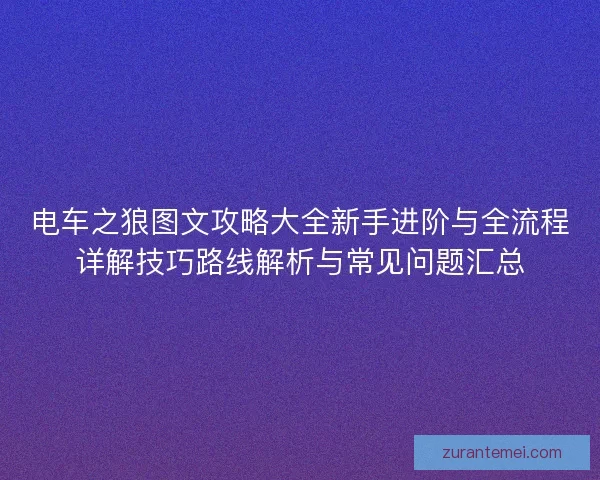 电车之狼图文攻略大全新手进阶与全流程详解技巧路线解析与常见问题汇总
