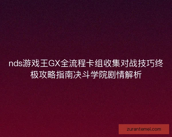 nds游戏王GX全流程卡组收集对战技巧终极攻略指南决斗学院剧情解析